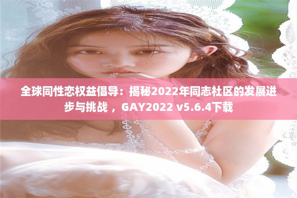 全球同性恋权益倡导：揭秘2022年同志社区的发展进步与挑战 ，GAY2022 v5.6.4下载