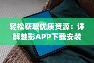 轻松获取优质资源：详解魅影APP下载安装及使用指南 v6.1.2下载