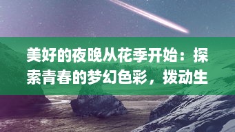 美好的夜晚从花季开始：探索青春的梦幻色彩，拨动生活的精彩旋律 v6.3.0下载