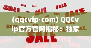 (qqcvip·com) QQCvip官方官网揭秘：独家优惠活动与会员专属权益全面解析