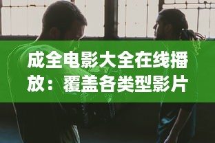 成全电影大全在线播放：覆盖各类型影片，满足你的各种观影需求