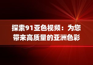 探索91亚色视频：为您带来高质量的亚洲色彩视觉艺术体验