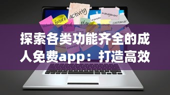 探索各类功能齐全的成人免费app：打造高效便捷的生活与工作体验