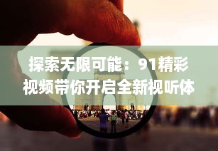 探索无限可能：91精彩视频带你开启全新视听体验之旅 v5.8.6下载