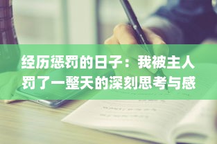 经历惩罚的日子：我被主人罚了一整天的深刻思考与感悟的小作文300字 v5.6.6下载