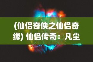 (仙侣奇侠之仙侣奇缘) 仙侣传奇：凡尘之间的灵异情缘，逍遥六界的浪漫修仙之旅