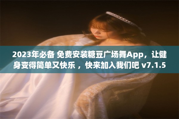 2023年必备 免费安装糖豆广场舞App，让健身变得简单又快乐 ，快来加入我们吧 v7.1.5下载