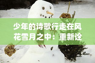 少年的诗歌行走在风花雪月之中：重新诠释古人抒发情感的悠远旅程