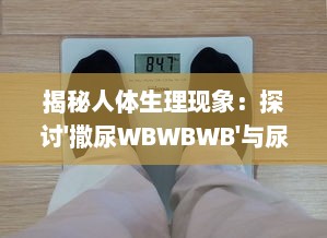 揭秘人体生理现象：探讨'撒尿WBWBWB'与尿毛各自的秘密及其相互影响关系 v1.8.8下载