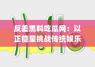 反差黑料吃瓜网：以正能量挑战传统娱乐新闻，打造健康明亮网络环境