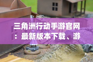 三角洲行动手游官网：最新版本下载、游戏攻略、角色介绍及优质社区交流平台