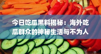 今日吃瓜黑料揭秘：海外吃瓜群众的神秘生活与不为人知的爆料内幕 v5.9.4下载