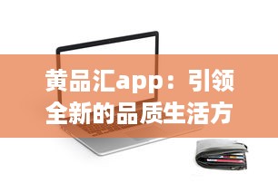 黄品汇app：引领全新的品质生活方式，让购物变得更简单便捷 v7.7.8下载