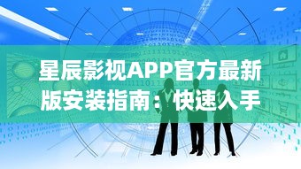 星辰影视APP官方最新版安装指南：快速入手高清观影体验，了解更新内容与功能亮点 v2.4.4下载