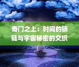 奇门之上：时间的锁链与宇宙秘密的交织，探寻古老智慧与现代科技的碰撞交汇