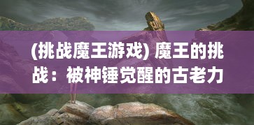 (挑战魔王游戏) 魔王的挑战：被神锤觉醒的古老力量与命运的对决