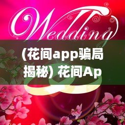 (花间app骗局揭秘) 花间App测评 探索恋爱互动新境界：用户体验与功能全面解析