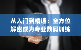 从入门到精通：全方位解密成为专业数码训练师的必备技能和行业内幕