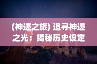 (神迹之旅) 追寻神迹之光：揭秘历史设定的奇迹和光芒背后的真相