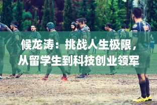 候龙涛：挑战人生极限，从留学生到科技创业领军人物的传奇经历