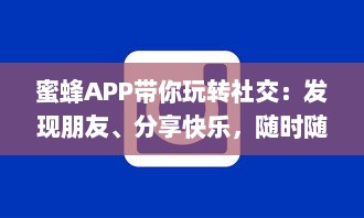 蜜蜂APP带你玩转社交：发现朋友、分享快乐，随时随地互动交流 轻松享受无限可能。