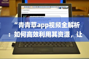 “青青草app视频全解析：如何高效利用其资源，让视频观看体验更上一层楼 ”