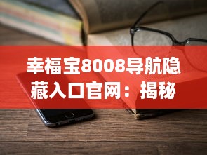 幸福宝8008导航隐藏入口官网：揭秘智能导航功能与使用教程，带你一探究竟 v6.6.6下载