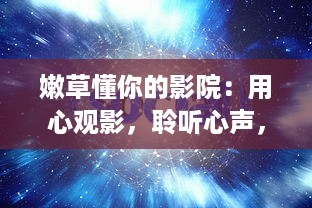 嫩草懂你的影院：用心观影，聆听心声，共享影视文化享受 v3.1.5下载