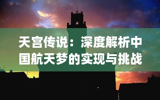 天宫传说：深度解析中国航天梦的实现与挑战，揭秘天宫座人类科技奇迹的构建之路