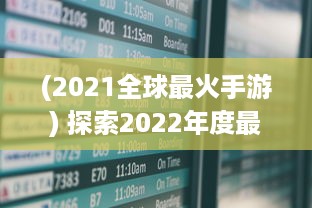 (2021全球最火手游) 探索2022年度最受期待的全新大作：全球最新手游盘点与前瞻