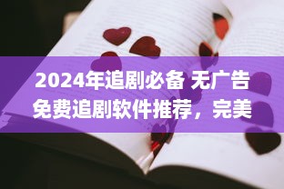 2024年追剧必备 无广告免费追剧软件推荐，完美享受无打扰观影体验