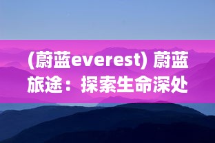 (蔚蓝everest) 蔚蓝旅途：探索生命深处的奇迹，体验大自然的宁静和谐