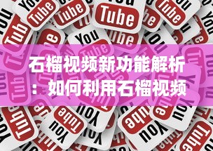 石榴视频新功能解析：如何利用石榴视频提升内容创作效率?探索创意技巧与实用工具! v4.4.0下载