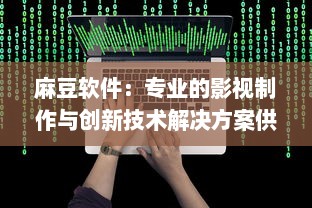 麻豆软件：专业的影视制作与创新技术解决方案供应商