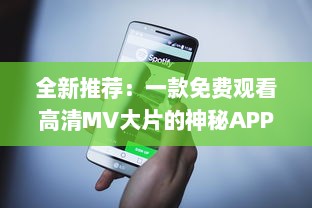 全新推荐：一款免费观看高清MV大片的神秘APP，带你领略音乐与视觉的双重盛宴