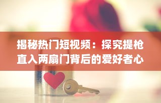 揭秘热门短视频：探究提枪直入两扇门背后的爱好者心态和社会反映 v9.1.4下载