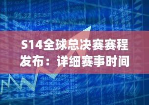 S14全球总决赛赛程发布：详细赛事时间安排，世界顶级队伍激烈对决，谁将最终夺冠 v3.3.8下载