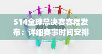 S14全球总决赛赛程发布：详细赛事时间安排，世界顶级队伍激烈对决，谁将最终夺冠 v3.3.8下载