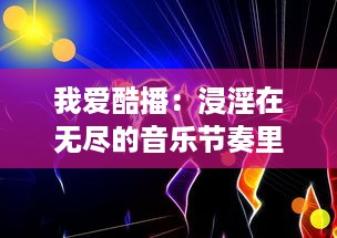 我爱酷播：浸淫在无尽的音乐节奏里，享受属于自己的影音世界 v8.9.8下载