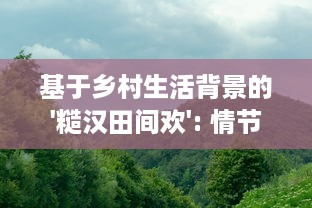 基于乡村生活背景的'糙汉田间欢': 情节紧凑引人入胜的发展策略与心理动态全面解读 v6.0.2下载