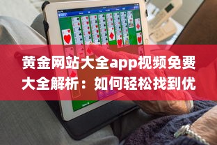 黄金网站大全app视频免费大全解析：如何轻松找到优质内容，享受无限精彩视频