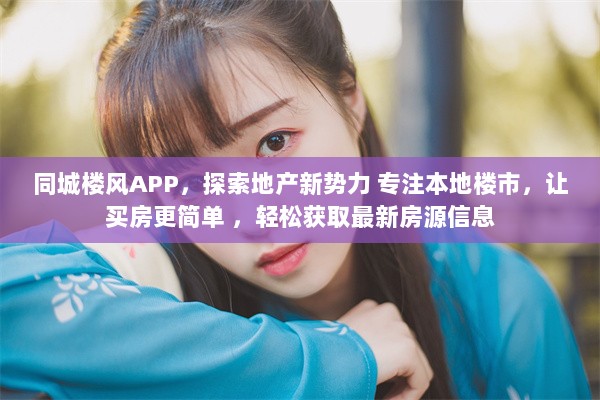 同城楼风APP，探索地产新势力 专注本地楼市，让买房更简单 ，轻松获取最新房源信息