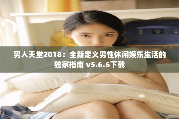 男人天堂2018：全新定义男性休闲娱乐生活的独家指南 v5.6.6下载