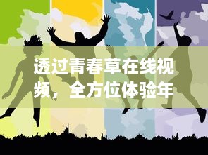 透过青春草在线视频，全方位体验年轻人的活力与激情 v5.6.1下载