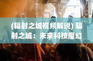 (辐射之城视频解说) 辐射之城：未来科技魔幻背景下的生存挑战与人性审视