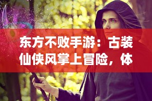 东方不败手游：古装仙侠风掌上冒险，体验一代绝世剑客的传奇之旅