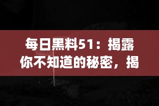 每日黑料51：揭露你不知道的秘密，揭示世界隐秘角落的黑暗和惊人真相