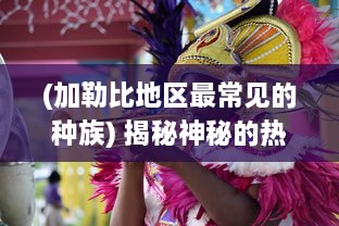 (加勒比地区最常见的种族) 揭秘神秘的热带天堂：加勒比联盟的形成、作用与未来发展趋势