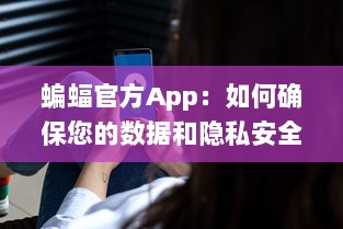 蝙蝠官方App：如何确保您的数据和隐私安全不受侵犯 全方位安全防护措施解析