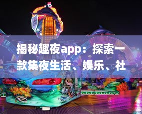 揭秘趣夜app：探索一款集夜生活、娱乐、社交于一体的全新生活方式